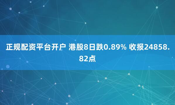 正规配资平台开户 港股8日跌0.89% 收报24858.82点