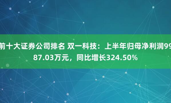前十大证券公司排名 双一科技：上半年归母净利润9987.03万元，同比增长324.50%