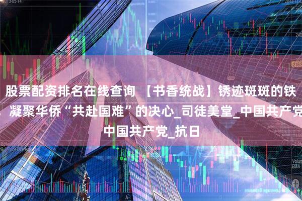 股票配资排名在线查询 【书香统战】锈迹斑斑的铁皮箱 ，凝聚华侨“共赴国难”的决心_司徒美堂_中国共产党_抗日