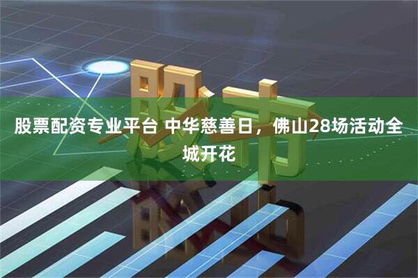 股票配资专业平台 中华慈善日，佛山28场活动全城开花